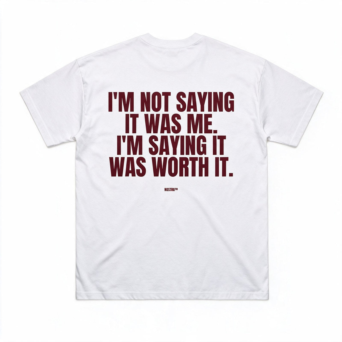 I'm Not Saying It Was Me. I'm Saying It Was Worth It.